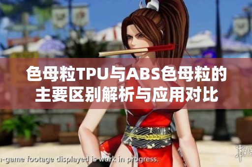 色母粒TPU与ABS色母粒的主要区别解析与应用对比