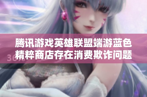 腾讯游戏英雄联盟端游蓝色精粹商店存在消费欺诈问题的投诉案例分析