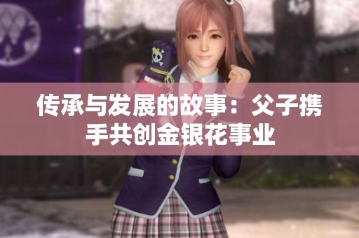 传承与发展的故事：父子携手共创金银花事业