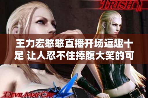 王力宏憨憨直播开场逗趣十足 让人忍不住捧腹大笑的可爱瞬间