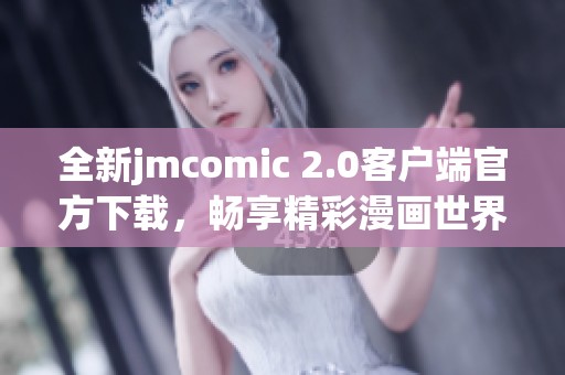 全新jmcomic 2.0客户端官方下载，畅享精彩漫画世界
