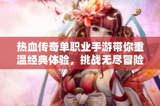 热血传奇单职业手游带你重温经典体验，挑战无尽冒险，开启全新传奇人生