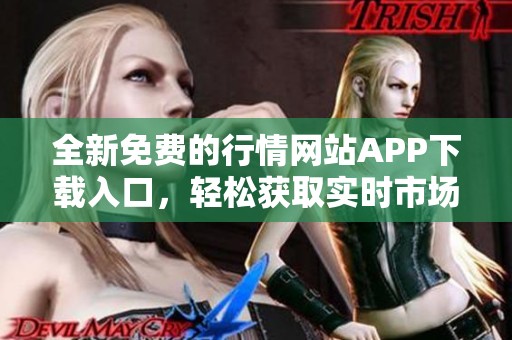 全新免费的行情网站APP下载入口，轻松获取实时市场信息