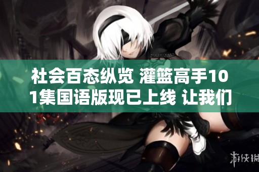 社会百态纵览 灌篮高手101集国语版现已上线 让我们一起回顾经典篮球时刻