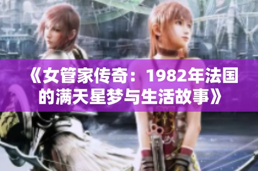 《女管家传奇：1982年法国的满天星梦与生活故事》