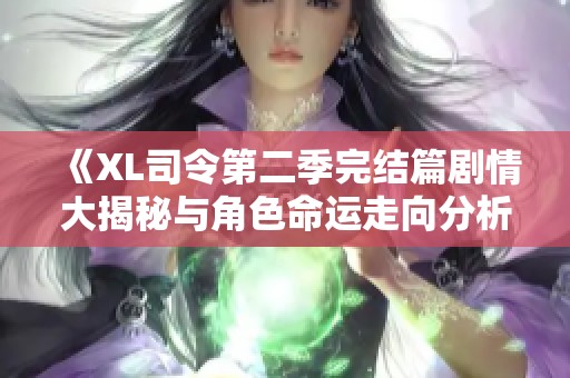 《XL司令第二季完结篇剧情大揭秘与角色命运走向分析》