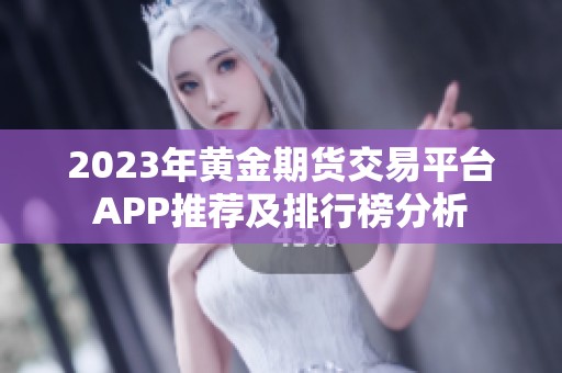 2023年黄金期货交易平台APP推荐及排行榜分析