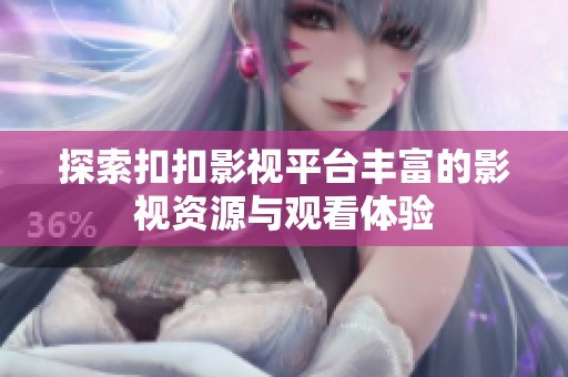 探索扣扣影视平台丰富的影视资源与观看体验