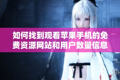 如何找到观看苹果手机的免费资源网站和用户数量信息