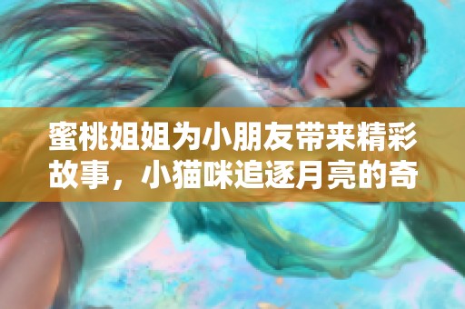蜜桃姐姐为小朋友带来精彩故事，小猫咪追逐月亮的奇幻冒险之旅