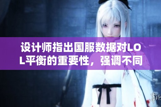 设计师指出国服数据对LOL平衡的重要性，强调不同地区不应成为调整依据