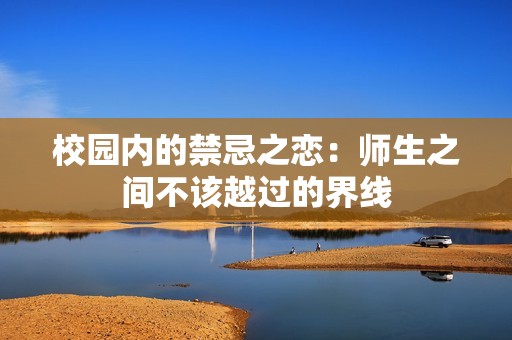 校园内的禁忌之恋：师生之间不该越过的界线