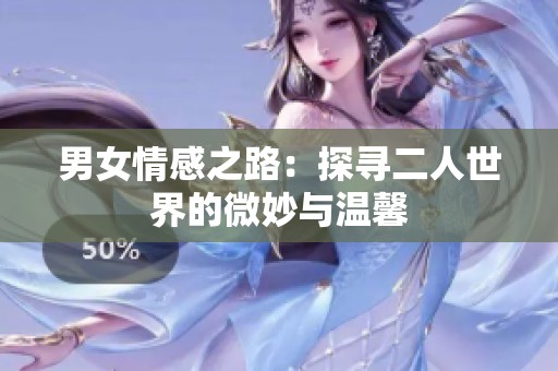 男女情感之路：探寻二人世界的微妙与温馨