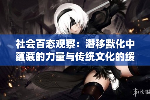 社会百态观察：潜移默化中蕴藏的力量与传统文化的缓慢变革之路