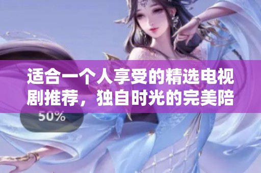 适合一个人享受的精选电视剧推荐，独自时光的完美陪伴