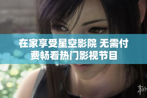 在家享受星空影院 无需付费畅看热门影视节目