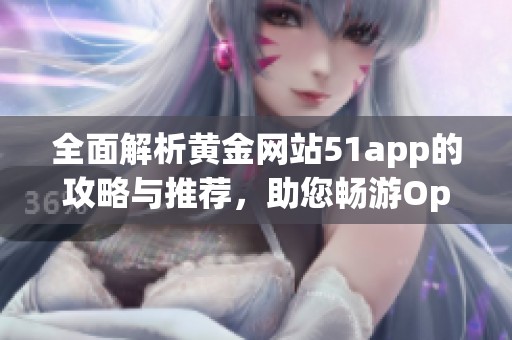 全面解析黄金网站51app的攻略与推荐，助您畅游Oppo平台