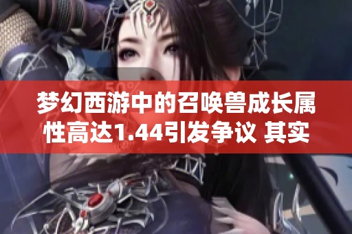 梦幻西游中的召唤兽成长属性高达1.44引发争议 其实并不是系统漏洞揭秘