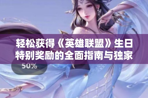 轻松获得《英雄联盟》生日特别奖励的全面指南与独家福利享受技巧