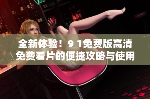 全新体验！9 1免费版高清免费看片的便捷攻略与使用技巧