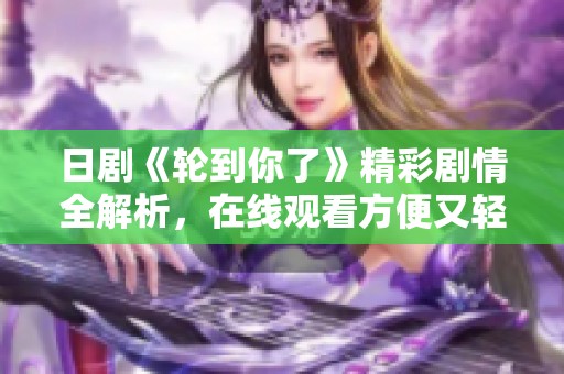 日剧《轮到你了》精彩剧情全解析，在线观看方便又轻松