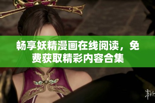 畅享妖精漫画在线阅读，免费获取精彩内容合集