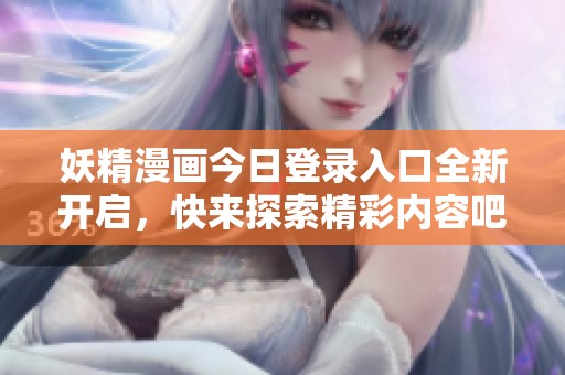 妖精漫画今日登录入口全新开启，快来探索精彩内容吧！