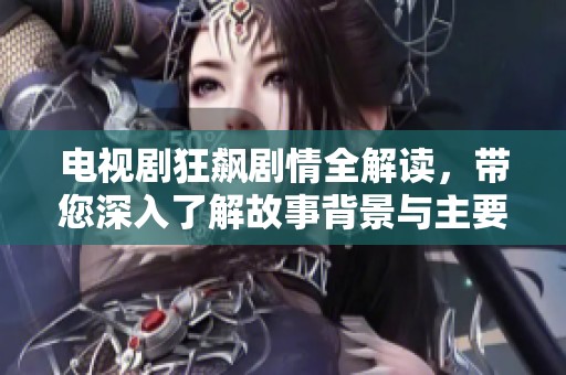 电视剧狂飙剧情全解读，带您深入了解故事背景与主要角色发展