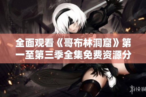 全面观看《哥布林洞窟》第一至第三季全集免费资源分享