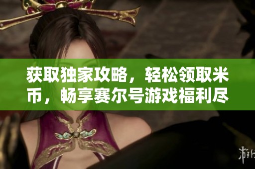 获取独家攻略，轻松领取米币，畅享赛尔号游戏福利尽在华宇网！