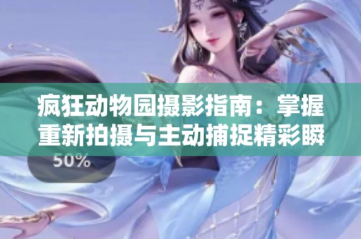 疯狂动物园摄影指南：掌握重新拍摄与主动捕捉精彩瞬间的技巧与建议