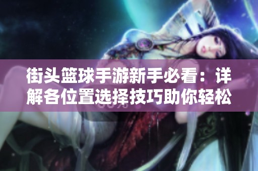 街头篮球手游新手必看：详解各位置选择技巧助你轻松上手游戏