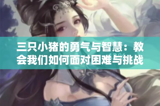 三只小猪的勇气与智慧：教会我们如何面对困难与挑战