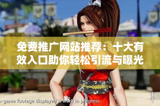 免费推广网站推荐：十大有效入口助你轻松引流与曝光
