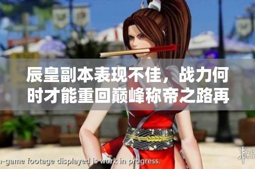 辰皇副本表现不佳，战力何时才能重回巅峰称帝之路再遇挑战