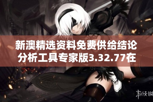 新澳精选资料免费供给结论分析工具专家版3.32.77在江门的应用探索与展望