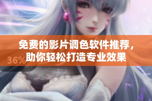 免费的影片调色软件推荐，助你轻松打造专业效果