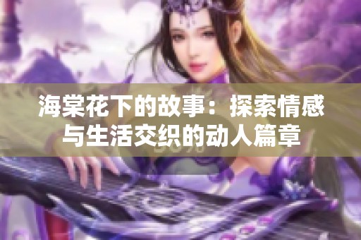 海棠花下的故事：探索情感与生活交织的动人篇章