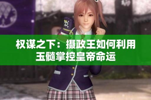 权谋之下：摄政王如何利用玉髓掌控皇帝命运
