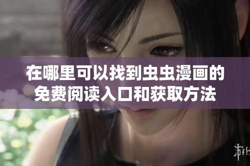 在哪里可以找到虫虫漫画的免费阅读入口和获取方法