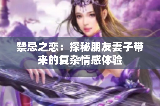 禁忌之恋：探秘朋友妻子带来的复杂情感体验