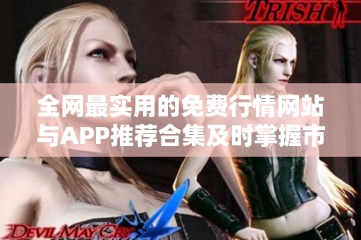 全网最实用的免费行情网站与APP推荐合集及时掌握市场动态