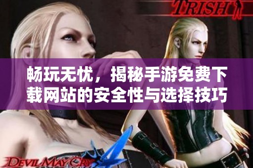 畅玩无忧，揭秘手游免费下载网站的安全性与选择技巧