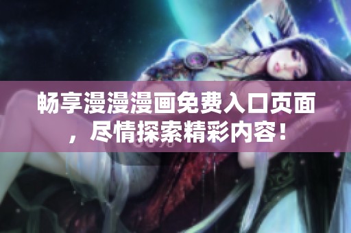 畅享漫漫漫画免费入口页面，尽情探索精彩内容！