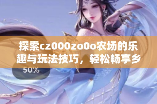 探索cz000zo0o农场的乐趣与玩法技巧，轻松畅享乡村生活