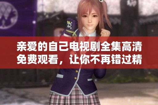 亲爱的自己电视剧全集高清免费观看，让你不再错过精彩剧情