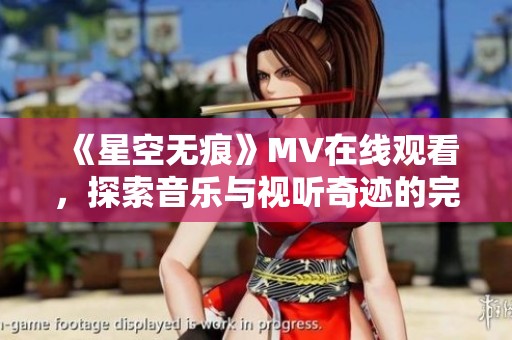 《星空无痕》MV在线观看，探索音乐与视听奇迹的完美结合