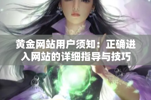 黄金网站用户须知：正确进入网站的详细指导与技巧