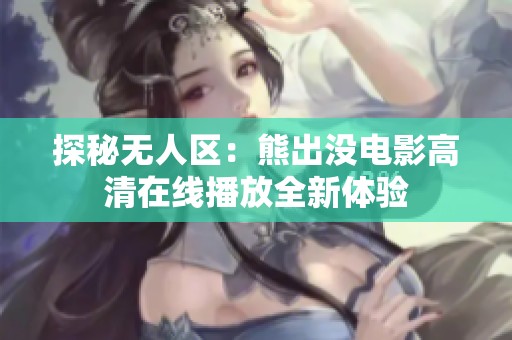 探秘无人区：熊出没电影高清在线播放全新体验