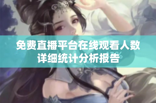 免费直播平台在线观看人数详细统计分析报告